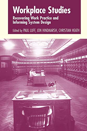Workplace Studies: Recovering Work Practice and Informing System Design Workplace Studies: Recovering Work Practice and Informing System Design