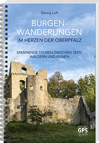 Burgen-Wanderungen im Herzen der Oberpfalz: Spannende Touren zwischen Seen, Wälder und Ruinen von MZ Buchverlag