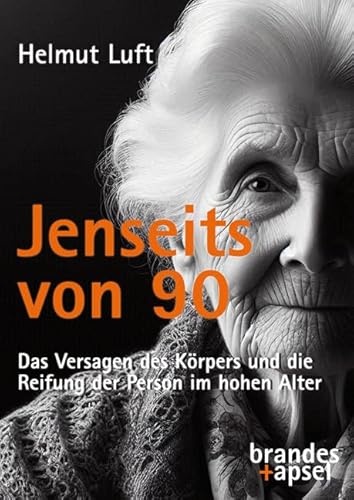 Jenseits von 90: Das Versagen des Körpers und die Reifung der Person im hohen Alter von Brandes & Apsel