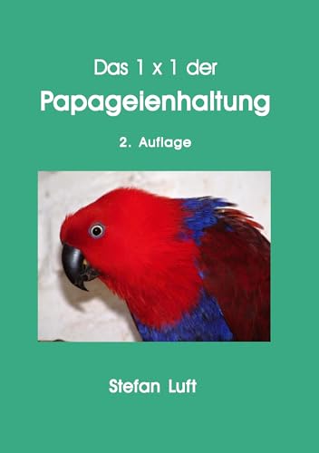 Das 1 x 1 der Papageienhaltung: Alles über Unterbringung, Ernährung, Zucht und Krankheiten Das 1 x 1 der Papageienhaltung: Alles über Unterbringung, Ernährung, Zucht und Krankheiten