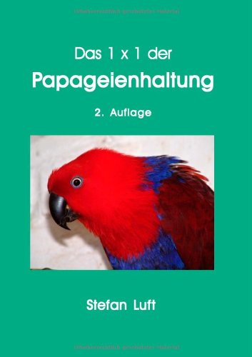 Das 1 x 1 der Papageienhaltung: Alles über Unterbringung, Ernährung, Zucht und Krankheiten von IPV