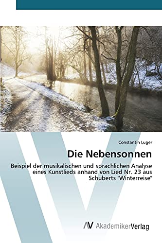 Die Nebensonnen: Beispiel der musikalischen und sprachlichen Analyse eines Kunstlieds anhand von Lied Nr. 23 aus Schuberts "Winterreise" Die Nebensonnen: Beispiel der musikalischen und sprachlichen Analyse eines Kunstlieds anhand von Lied Nr. 23 aus Schuberts "Winterreise"