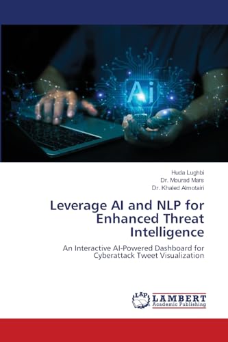 Leverage AI and NLP for Enhanced Threat Intelligence: An Interactive AI-Powered Dashboard for Cyberattack Tweet Visualization von LAP LAMBERT Academic Publishing