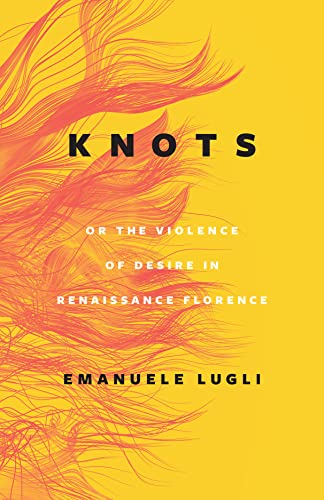 Knots, or the Violence of Desire in Renaissance Florence von University of Chicago Press