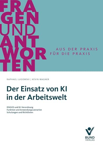 Der Einsatz von KI in der Arbeitswelt: DSGVO und KI-Verordnung - Funktion und Anwendungsszenarien - Schulungen und Richtlinien (Fragen und Antworten) von Bund-Verlag