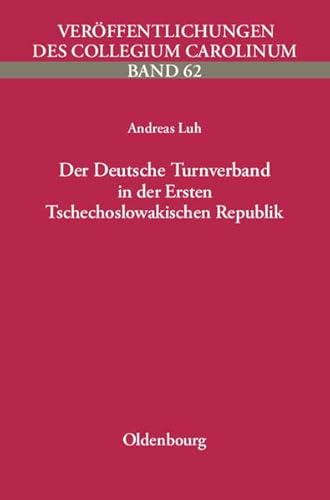 Der Deutsche Turnverband in der Ersten Tschechoslowakischen Republik. Vom völkischen Vereinsbetrieb zur volkspolitischen Bewegung (Veröffentlichungen des Collegium Carolinum) von Oldenbourg Wissenschaftsverlag