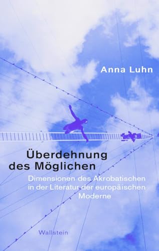 Überdehnung des Möglichen: Dimensionen des Akrobatischen in der Literatur der europäischen Moderne von Wallstein Verlag GmbH