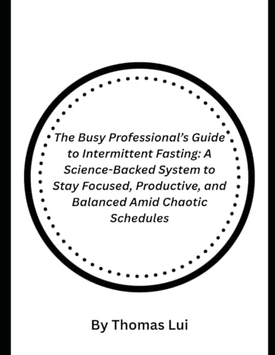 The Busy Professional’s Guide to Intermittent Fasting: A Science-Backed System to Stay Focused, Productive, and Balanced Amid Chaotic Schedules von Independently published