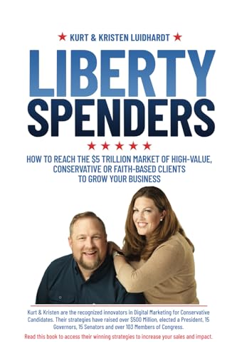 Liberty Spenders: How to Reach The $5 Trillion Market of High-Value, Conservative or Faith-Based Clients to Grow Your Business