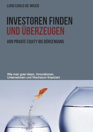 Investoren finden und überzeugen: Wie man gute Ideen, Innovationen, Unternehmen und Wachstum finanziert Investoren finden und überzeugen: Wie man gute Ideen, Innovationen, Unternehmen und Wachstum finanziert