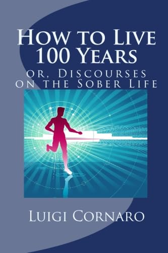 How to Live 100 Years, or, Discourses on the Sober Life: The Famous Treatise Written Four Hundred Years Ago on Health and Longevity