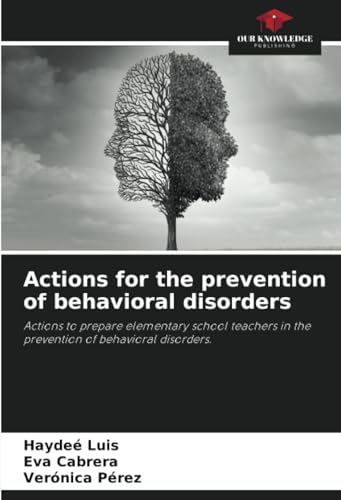 Actions for the prevention of behavioral disorders: Actions to prepare elementary school teachers in the prevention of behavioral disorders. von Our Knowledge Publishing