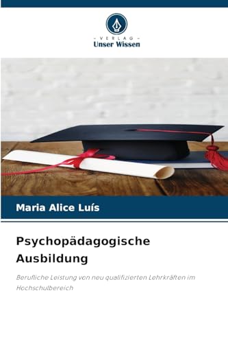 Psychopädagogische Ausbildung: Berufliche Leistung von neu qualifizierten Lehrkräften im Hochschulbereich von Verlag Unser Wissen