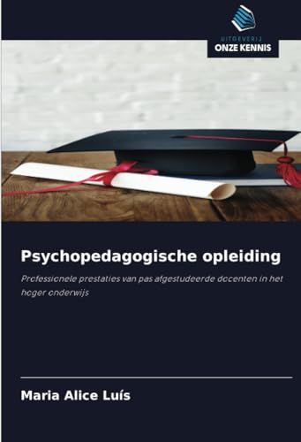 Psychopedagogische opleiding: Professionele prestaties van pas afgestudeerde docenten in het hoger onderwijs von Uitgeverij Onze Kennis