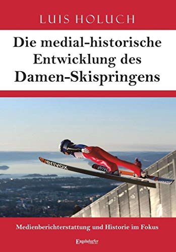 Die medial-historische Entwicklung des Damen-Skispringens: Medienberichterstattung und Historie im Fokus von Engelsdorfer Verlag