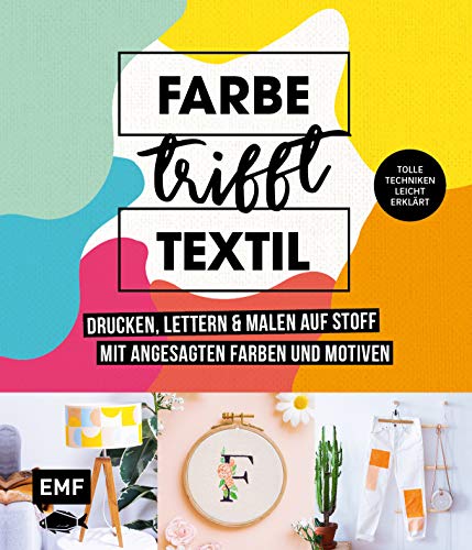 Farbe trifft Textil – Drucken, lettern und malen auf Stoff mit angesagten Farben und Motiven: Tolle Techniken leicht erklärt: Siebdruck, Stempeln, Fototransfer und mehr