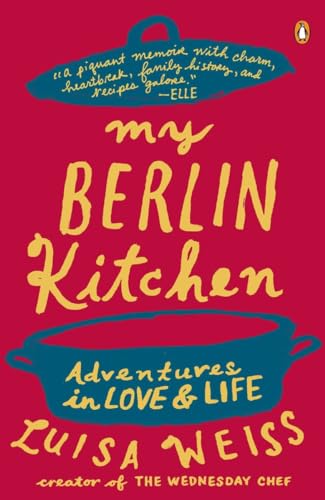 My Berlin Kitchen: Adventures in Love and Life: A Love Story (with Recipes)