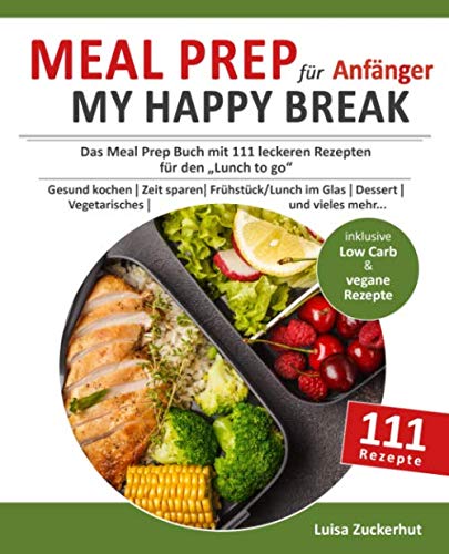 Meal Prep für Anfänger - MY HAPPY BREAK: Das Meal Prep Buch mit 111 leckeren Rezepten für den Lunch to Go | Gesund kochen | Zeit sparen | Frühstück, Lunch im Glas, Dessert, Vegetarisches uvm.