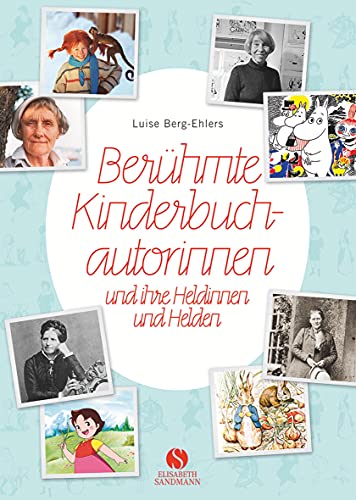Berühmte Kinderbuchautorinnen und ihre Heldinnen und Helden: Von Pippi Langstrumpf, Heidi, dem kleinen Lord bis zu Harry Potter