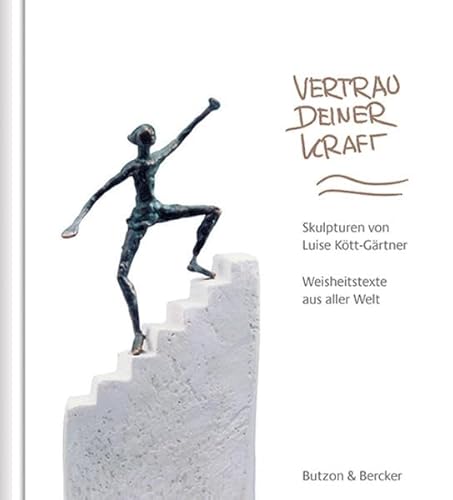 Vertrau deiner Kraft: Skulpturen von Luise Kött-Gärtner. Weisheitstexte aus aller Welt von Butzon & Bercker