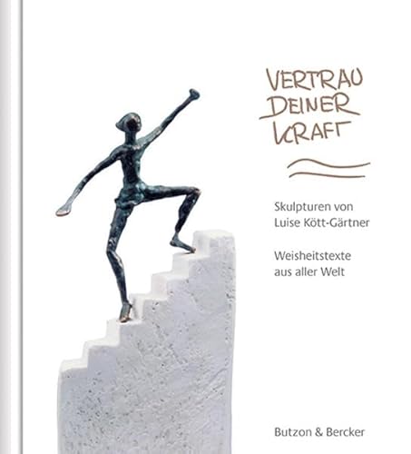 Vertrau deiner Kraft: Skulpturen von Luise Kött-Gärtner. Weisheitstexte aus aller Welt Vertrau deiner Kraft: Skulpturen von Luise Kött-Gärtner. Weisheitstexte aus aller Welt