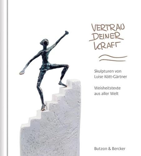 Vertrau deiner Kraft: Skulpturen von Luise Kött-Gärtner. Weisheitstexte aus aller Welt