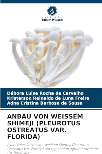 ANBAU VON WEISSEM SHIMEJI (PLEUROTUS OSTREATUS VAR. FLORIDA): Axenischer Anbau von Weißem Shimeji (Pleurotus Ostreatus Var. Florida) auf regionalen agroindustriellen Co-Produkten von Verlag Unser Wissen