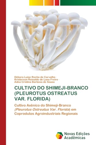CULTIVO DO SHIMEJI-BRANCO (PLEUROTUS OSTREATUS VAR. FLORIDA): Cultivo Axênico do Shimeji-Branco (Pleurotus Ostreatus Var. Florida) em Coprodutos Agroindustriais Regionais von Novas Edições Acadêmicas