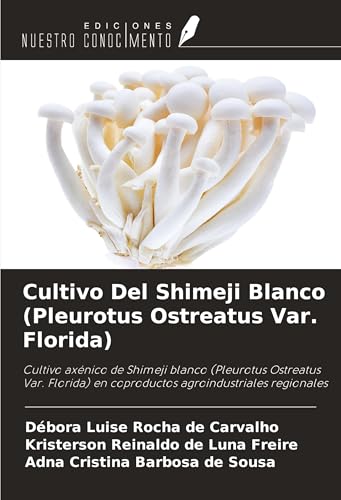 Cultivo Del Shimeji Blanco (Pleurotus Ostreatus Var. Florida): Cultivo axénico de Shimeji blanco (Pleurotus Ostreatus Var. Florida) en coproductos agroindustriales regionales von Ediciones Nuestro Conocimiento