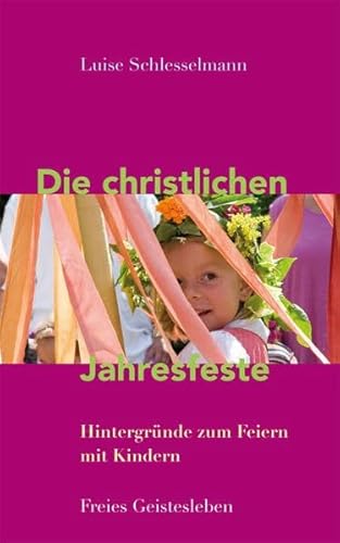 Die christlichen Jahresfeste und ihre Bräuche: Hintergründe zum Feiern mit Kindern von Freies Geistesleben GmbH