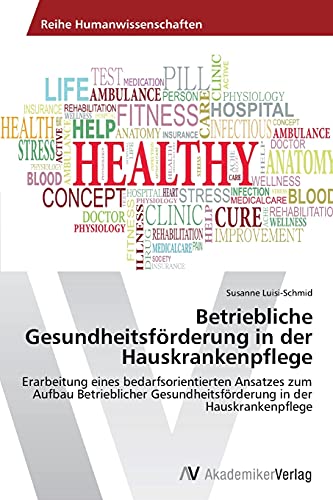 Betriebliche Gesundheitsförderung in der Hauskrankenpflege: Erarbeitung eines bedarfsorientierten Ansatzes zum Aufbau Betrieblicher Gesundheitsförderung in der Hauskrankenpflege von AV Akademikerverlag