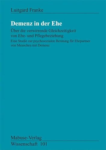 Demenz in der Ehe. Über die verwirrende Gleichzeitigkeit von Ehe-und Pflegebeziehung: Über die verwirrende Gleichzeitigkeit von Ehe- und ... mit Demenz (Mabuse-Verlag Wissenschaft) von Mabuse-Verlag
