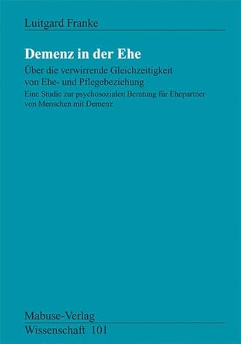 Demenz in der Ehe. Über die verwirrende Gleichzeitigkeit von Ehe-und Pflegebeziehung: Über die verwirrende Gleichzeitigkeit von Ehe- und ... mit Demenz (Mabuse-Verlag Wissenschaft)