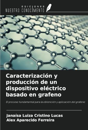 Caracterización y producción de un dispositivo eléctrico basado en grafeno: El proceso fundamental para la obtención y aplicación del grafeno von Ediciones Nuestro Conocimiento