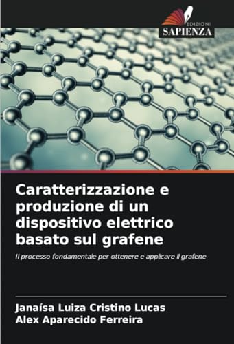 Caratterizzazione e produzione di un dispositivo elettrico basato sul grafene: Il processo fondamentale per ottenere e applicare il grafene von Edizioni Sapienza