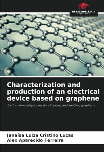 Characterization and production of an electrical device based on graphene: The fundamental process for obtaining and applying graphene von Our Knowledge Publishing