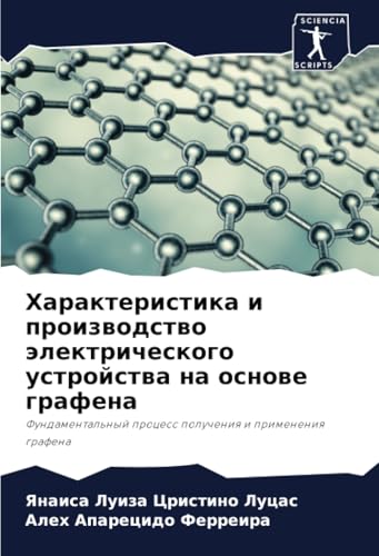 Характеристика и производство электрического устройства на основе графена: Фундаментальный процесс получения и применения графена: Fundamental'nyj process polucheniq i primeneniq grafena von Sciencia Scripts