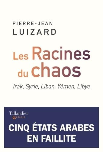 Les racines du chaos: Irak, Syrie, Liban, Yémen, Libye, cinq États arabes en faillite