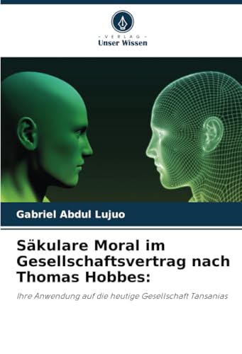 Säkulare Moral im Gesellschaftsvertrag nach Thomas Hobbes:: Ihre Anwendung auf die heutige Gesellschaft Tansanias von Verlag Unser Wissen