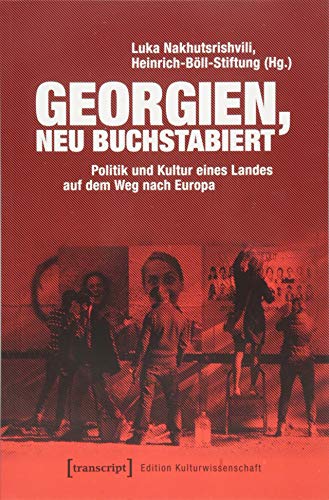 Georgien, neu buchstabiert: Politik und Kultur eines Landes auf dem Weg nach Europa (Edition Kulturwissenschaft)