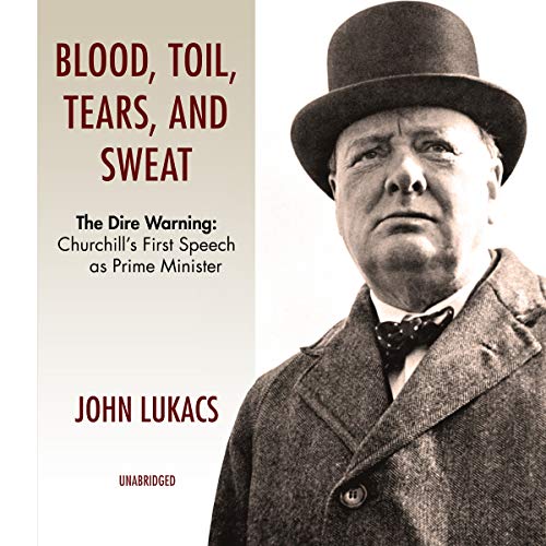 Blood, Toil, Tears and Sweat: The Dire Warning: Churchill's First Speech as Prime Minister Blood, Toil, Tears and Sweat: The Dire Warning: Churchill's First Speech as Prime Minister