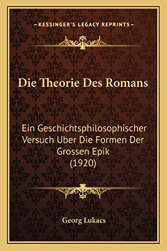 Die Theorie Des Romans: Ein Geschichtsphilosophischer Versuch Uber Die Formen Der Grossen Epik (1920)