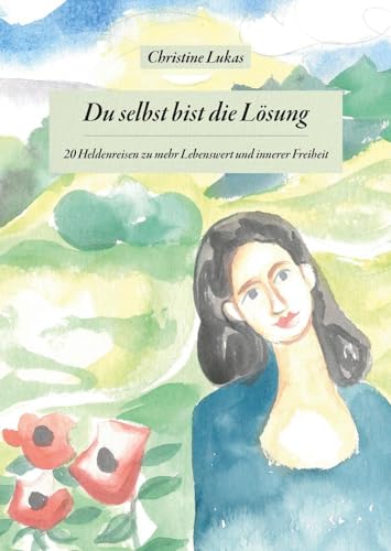 Du selbst bist die Lösung: 20 Heldenreisen zu mehr Lebenswert und innerer Freiheit