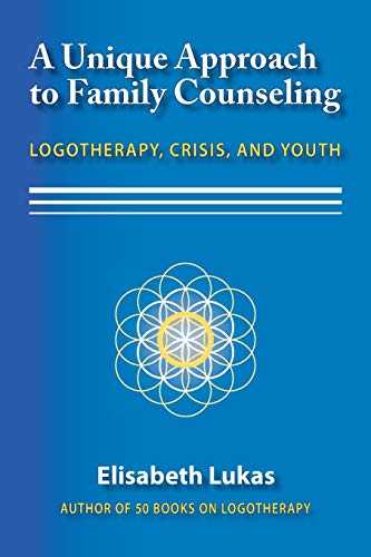 A Unique Approach to Family Counseling: Logotherapy, Crisis, and Youth (Frankl's Legacy of Living Logotherapy, Band 2)