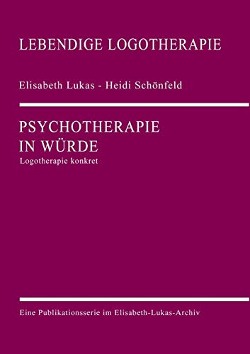 Psychotherapie in Würde: Logotherapie konkret (Lebendige Logotherapie) von Elisabeth-Lukas-Archiv Gmbh