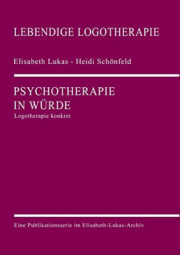 Psychotherapie in Würde: Logotherapie konkret (Lebendige Logotherapie)