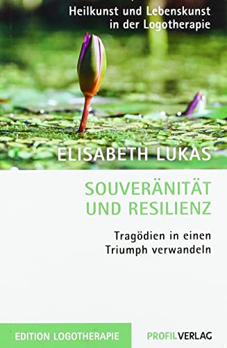 Souveränität und Resilienz: Tragödien in einen Triumph verwandeln (Heilkunst und Lebensfreude in der Logotherapie)