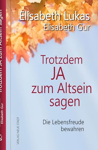 Trotzdem Ja zum Altsein sagen: Die Lebensfreude bewahren (LebensWert) von Neue Stadt