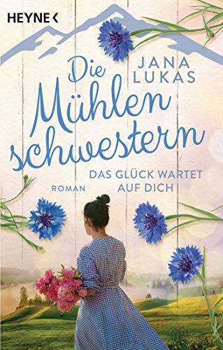 Die Mühlenschwestern - Das Glück wartet auf dich: Roman (Die Mühlenschwestern-Trilogie, Band 3) von HEYNE