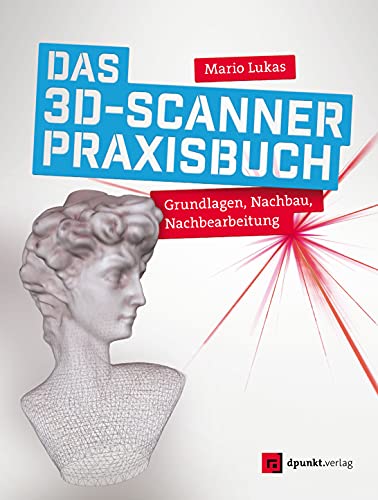 Das 3D-Scanner-Praxisbuch: Grundlagen, Nachbau, Nachbearbeitung von Dpunkt.Verlag GmbH